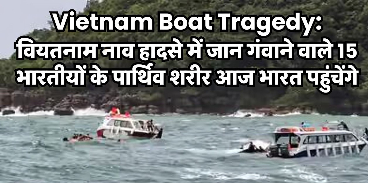 Vietnam Boat Tragedy: वियतनाम नाव हादसे में 15 भारतीयों के पार्थिव शरीर आज भारत पहुंचेंगे